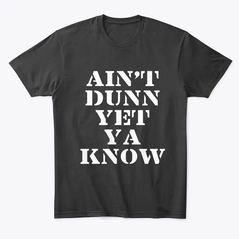 Ain't Dunn Yet Ya Know Shirt