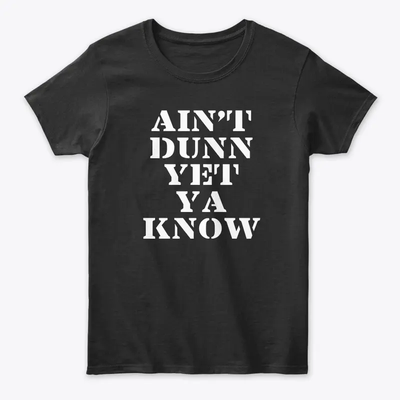 Ain't Dunn Yet Ya Know Shirt